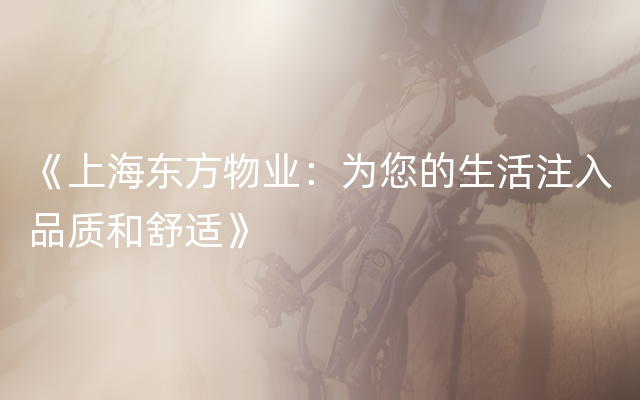 《上海东方物业：为您的生活注入品质和舒适》