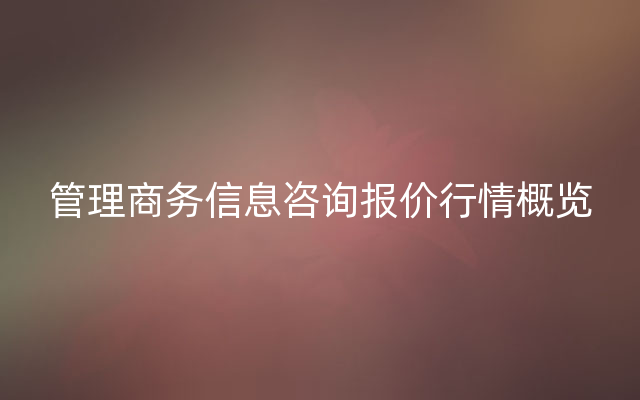 管理商务信息咨询报价行情概览