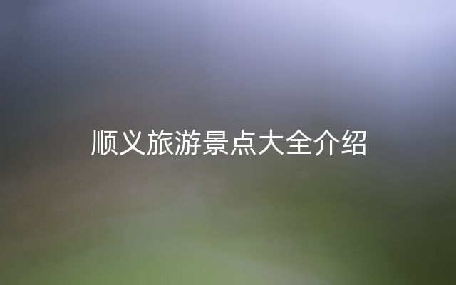 顺义旅游景点大全介绍
