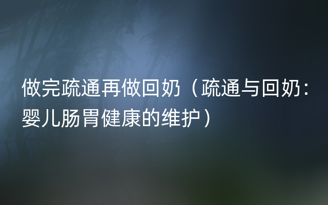 做完疏通再做回奶（疏通与回奶：婴儿肠胃健康的维护）