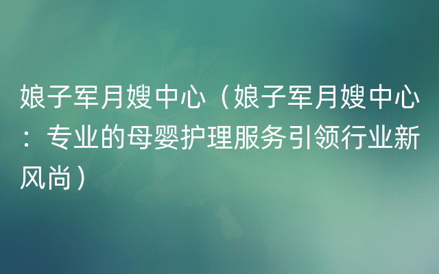 娘子军月嫂中心（娘子军月嫂中心：专业的母婴护理服务引领行业新风尚）