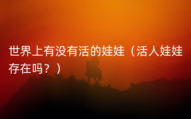 世界上有没有活的娃娃（活人娃娃存在吗？）