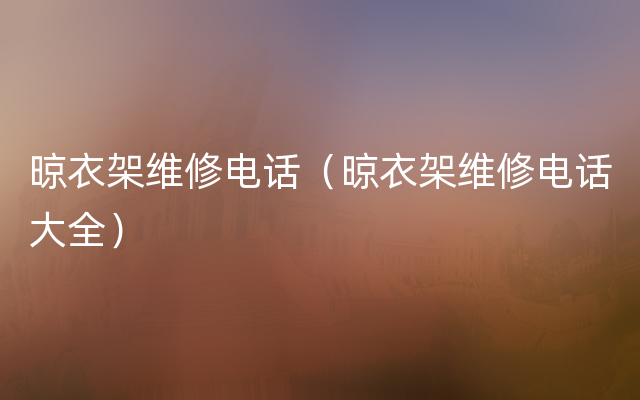 晾衣架维修电话（晾衣架维修电话大全）