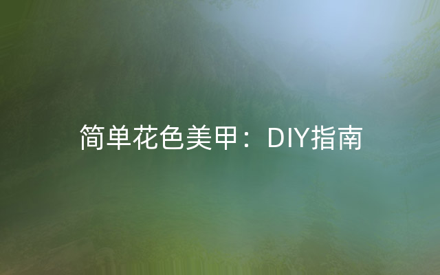 简单花色美甲：DIY指南