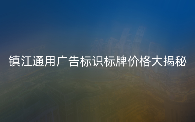 镇江通用广告标识标牌价格大揭秘