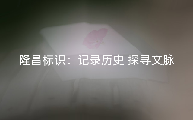 隆昌标识：记录历史 探寻文脉