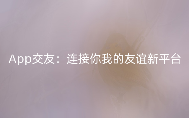 App交友：连接你我的友谊新平台