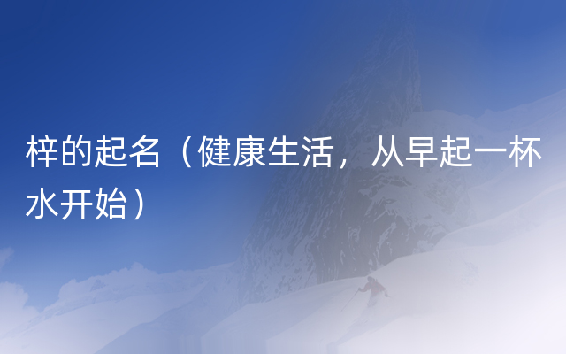 梓的起名（健康生活，从早起一杯水开始）