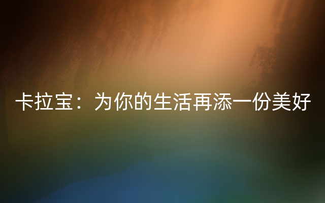 卡拉宝：为你的生活再添一份美好