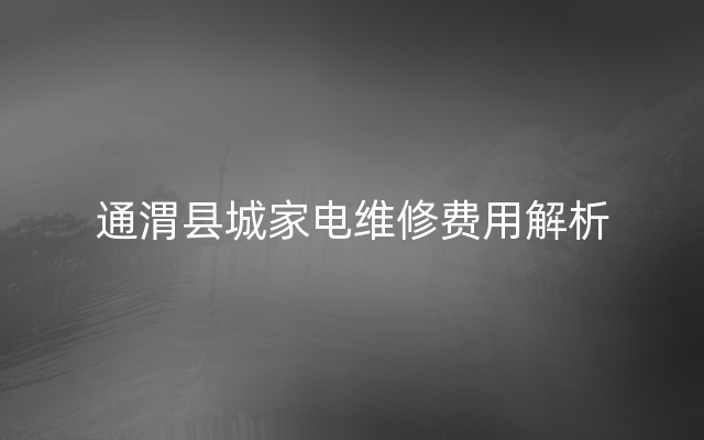 通渭县城家电维修费用解析