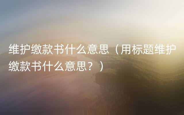 维护缴款书什么意思（用标题维护缴款书什么意思？）