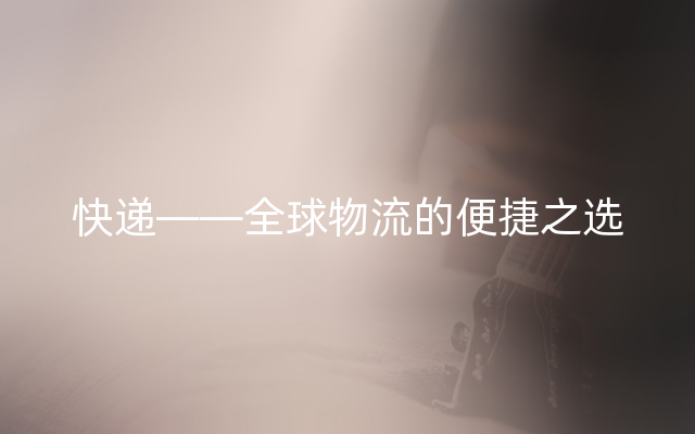 快递——全球物流的便捷之选