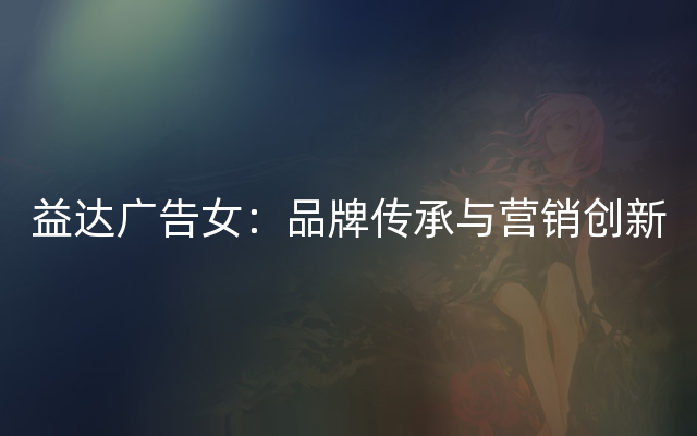 益达广告女：品牌传承与营销创新