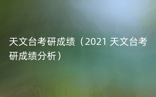 天文台考研成绩（2021 天文台考研成绩分析）