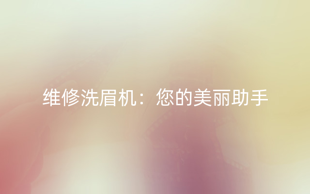 维修洗眉机：您的美丽助手