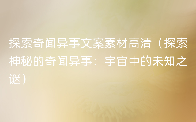 探索奇闻异事文案素材高清（探索神秘的奇闻异事：宇宙中的未知之谜）