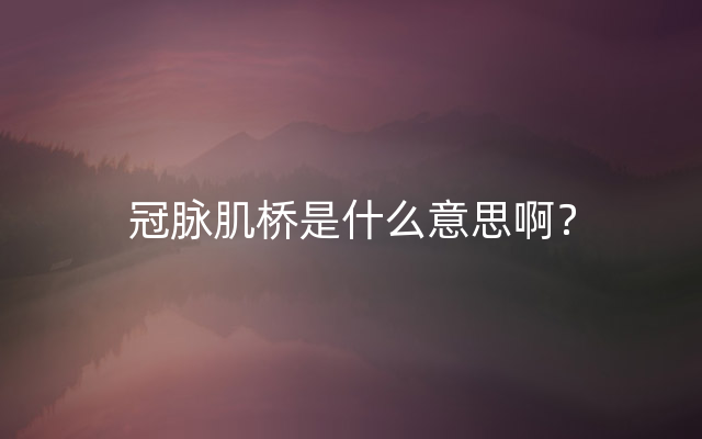 冠脉肌桥是什么意思啊？