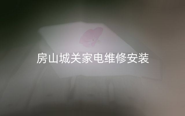 房山城关家电维修安装