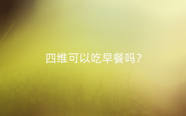 四维可以吃早餐吗？
