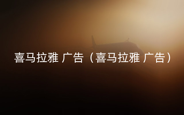 喜马拉雅 广告（喜马拉雅 广告）