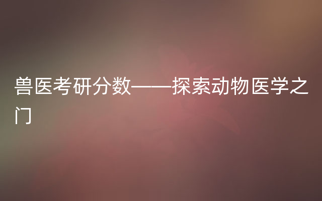 兽医考研分数——探索动物医学之门