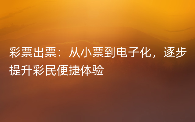 彩票出票：从小票到电子化，逐步提升彩民便捷体验