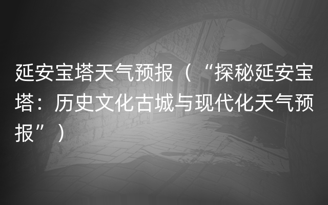 延安宝塔天气预报（“探秘延安宝塔：历史文化古城与现代化天气预报”）