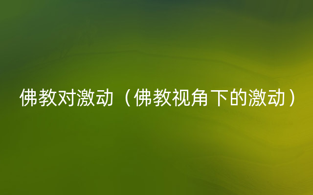 佛教对激动（佛教视角下的激动）