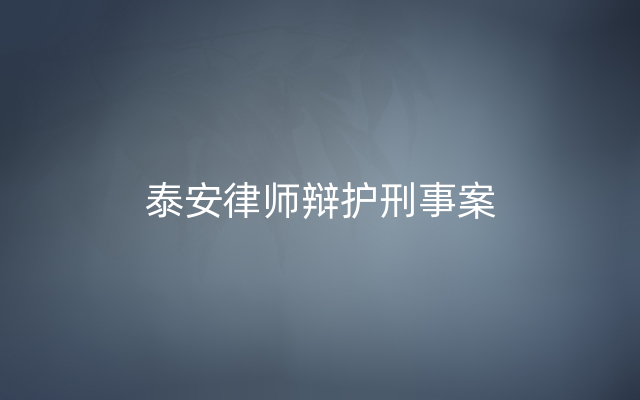 泰安律师辩护刑事案
