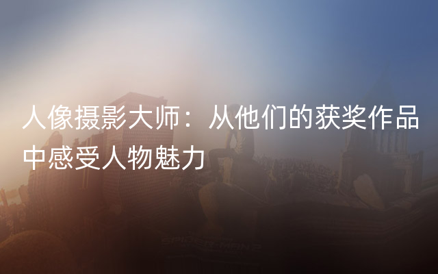 人像摄影大师：从他们的获奖作品中感受人物魅力