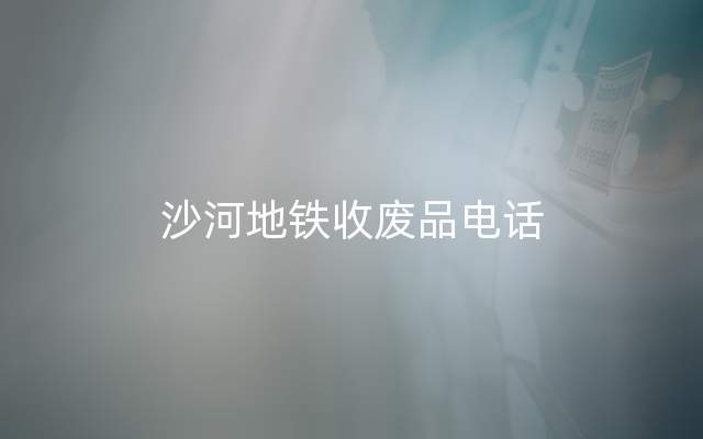 沙河地铁收废品电话