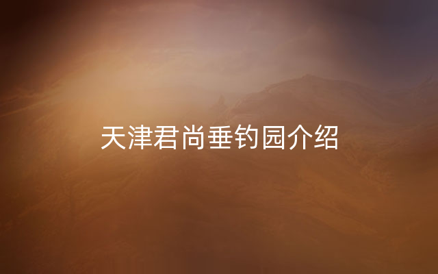 天津君尚垂钓园介绍
