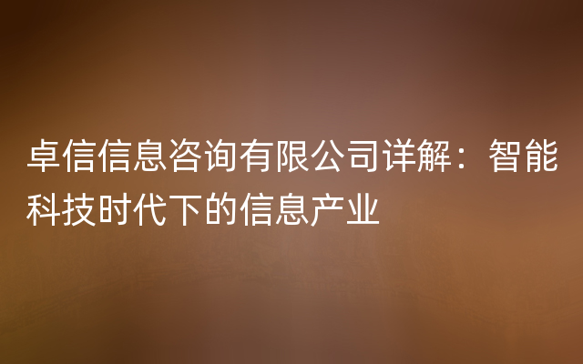 卓信信息咨询有限公司详解：智能科技时代下的信息产业