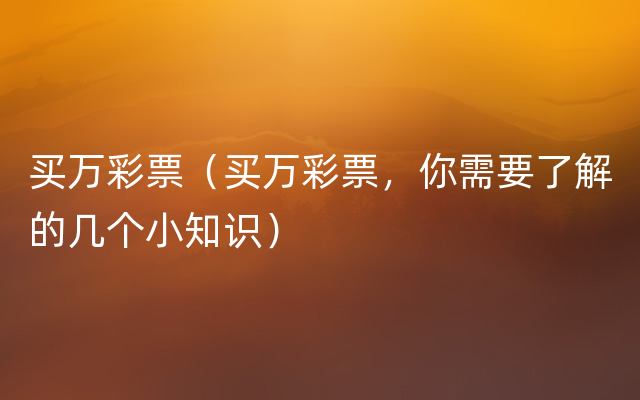 买万彩票（买万彩票，你需要了解的几个小知识）