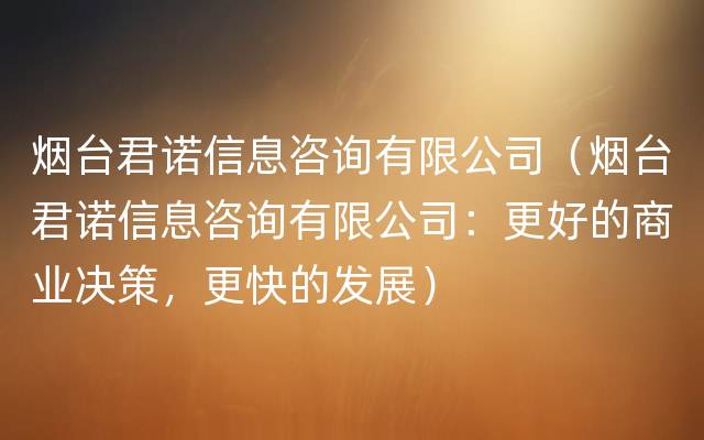 烟台君诺信息咨询有限公司（烟台君诺信息咨询有限公司：更好的商业决策，更快的发展）