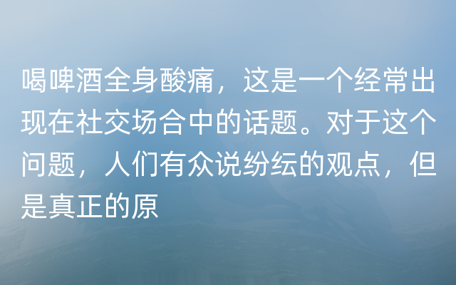 喝啤酒全身酸痛，这是一个经常出现在社交场合中的话题。对于这个问题，人们有众说纷纭