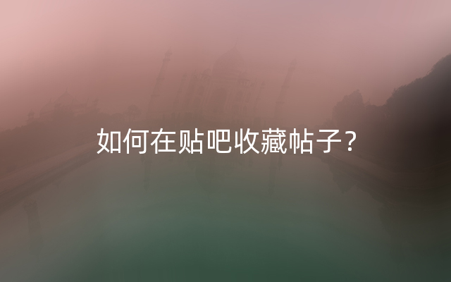 如何在贴吧收藏帖子？