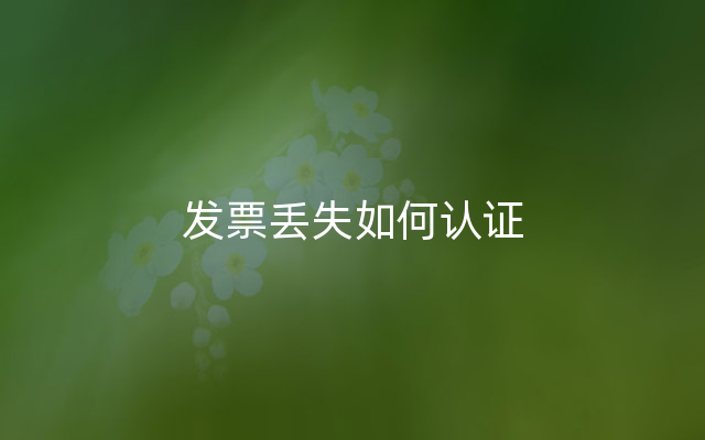 发票丢失如何认证