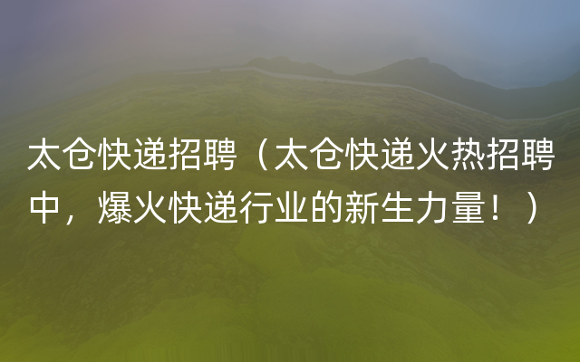 太仓快递招聘（太仓快递火热招聘中，爆火快递行业的新生力量！）