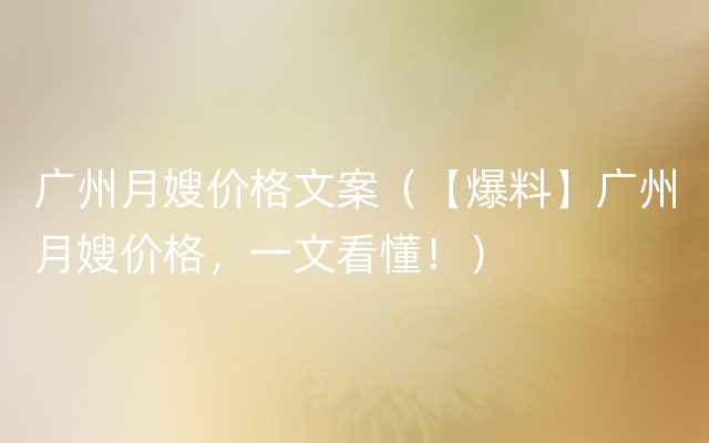 广州月嫂价格文案（【爆料】广州月嫂价格，一文看懂！）