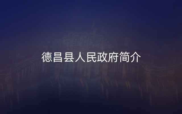 德昌县人民政府简介