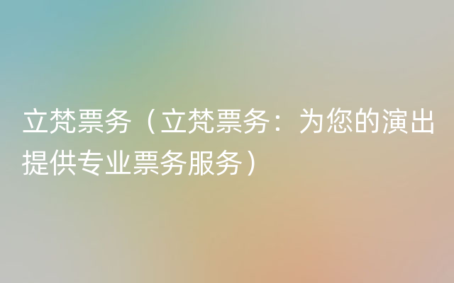 立梵票务（立梵票务：为您的演出提供专业票务服务）