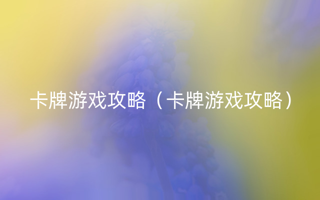 卡牌游戏攻略（卡牌游戏攻略）