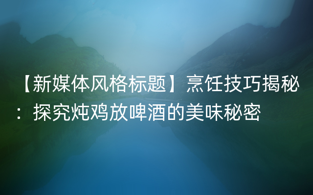 【新媒体风格标题】烹饪技巧揭秘：探究炖鸡放啤酒的美味秘密