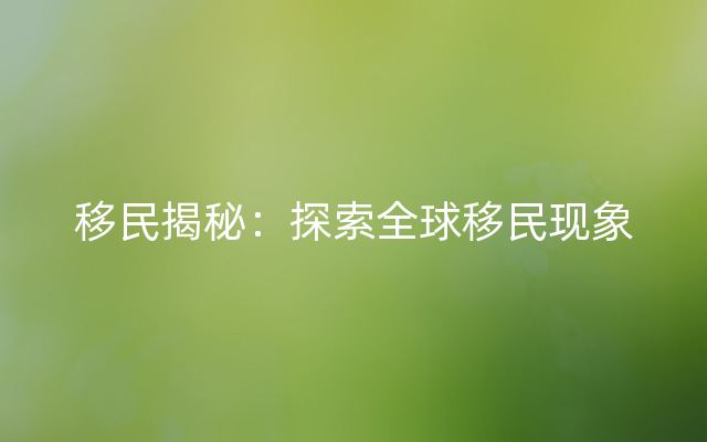 移民揭秘：探索全球移民现象