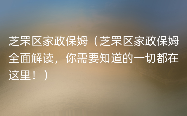 芝罘区家政保姆（芝罘区家政保姆全面解读，你需要知道的一切都在这里！）