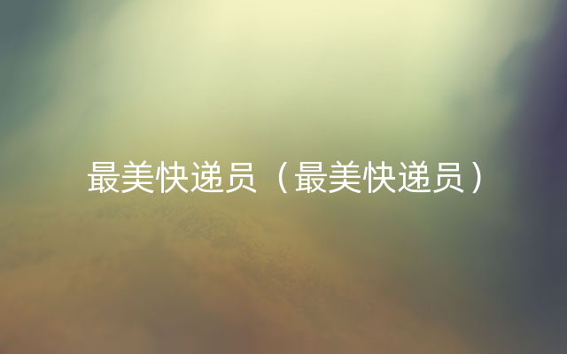 最美快递员（最美快递员）