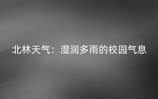 北林天气：湿润多雨的校园气息