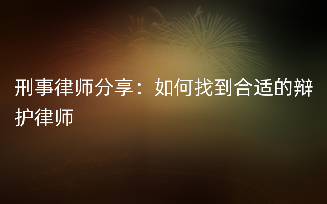 刑事律师分享：如何找到合适的辩护律师