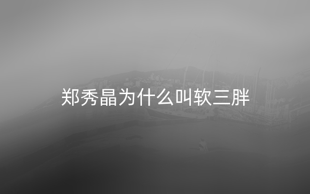 郑秀晶为什么叫软三胖